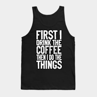 First I Drink The Coffee Then I Do The Things Tank Top